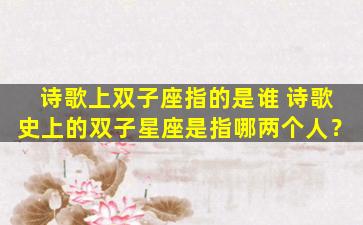 诗歌上双子座指的是谁 诗歌史上的双子星座是指哪两个人？